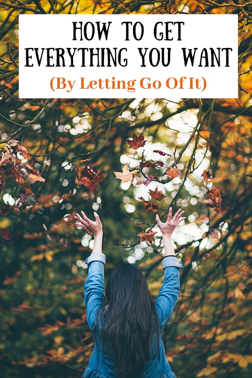 How To Get Everything You Want (By Letting Go Of It)